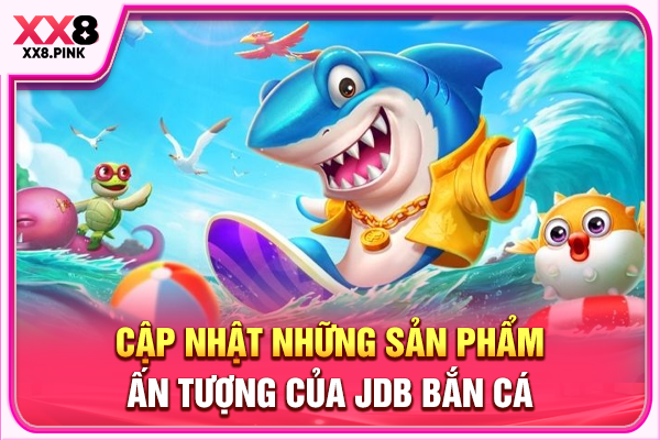 Cập nhật những sản phẩm ấn tượng của JDB bắn cá
