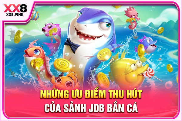 Những ưu điểm thu hút của sảnh JDB bắn cá