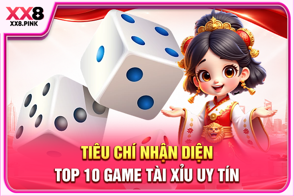 Tiêu chí nhận diện top 10 game Tài Xỉu uy tín 