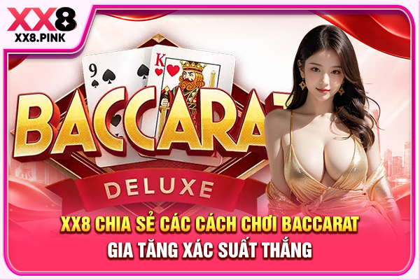 XX8 chia sẻ các cách chơi Baccarat gia tăng xác suất thắng
